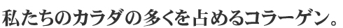 私たちのカラダの多くを占めるコラーゲン